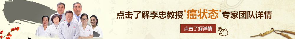 最好看的国语东北操逼视频北京御方堂李忠教授“癌状态”专家团队详细信息